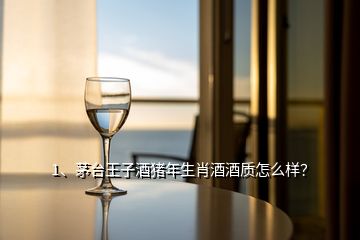 1、茅臺王子酒豬年生肖酒酒質(zhì)怎么樣？