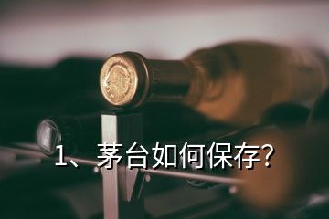 1、茅臺如何保存？