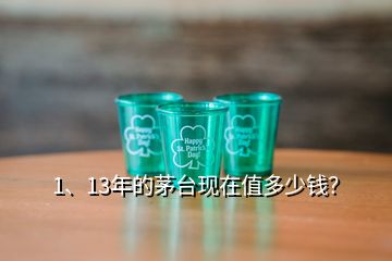 1、13年的茅臺(tái)現(xiàn)在值多少錢？
