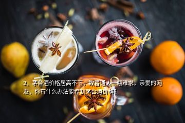 2、茅臺(tái)酒價(jià)格居高不下，致普通人一瓶難求，親愛的網(wǎng)友，你有什么辦法能控制茅臺(tái)酒價(jià)格？