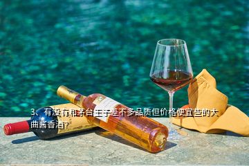 3、有沒有和茅臺王子差不多品質(zhì)但價(jià)格便宜些的大曲醬香酒？