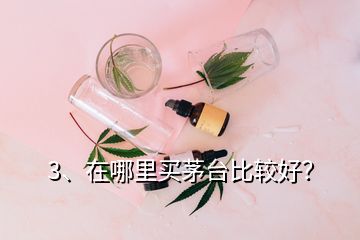 3、在哪里買茅臺比較好？