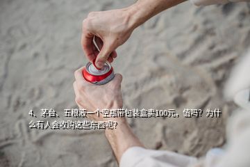 4、茅臺(tái)、五糧液一個(gè)空瓶帶包裝盒賣(mài)100元，值嗎？為什么有人會(huì)收購(gòu)這些東西呢？