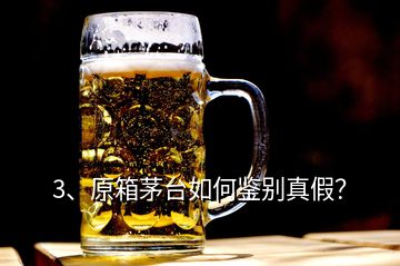 3、原箱茅臺(tái)如何鑒別真假？