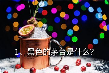 1、黑色的茅臺是什么？