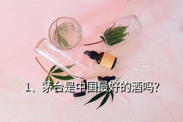 1、茅臺是中國最好的酒嗎？