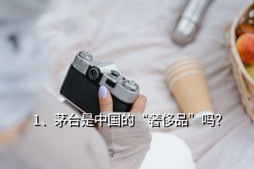 1、茅臺(tái)是中國(guó)的“奢侈品”嗎？