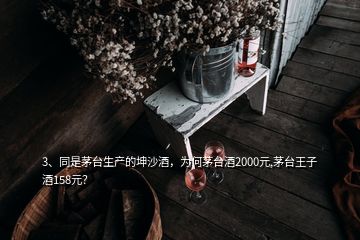 3、同是茅臺生產(chǎn)的坤沙酒，為何茅臺酒2000元,茅臺王子酒158元？