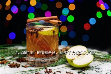 1、05年出廠的陶瓶茅臺，15年了大概值多少錢？