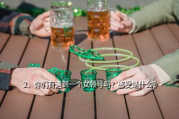 2、你們有遇到一個女領(lǐng)導(dǎo)嗎？感受是什么？