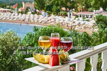 3、我有一瓶93年的茅臺，外包裝完好，酒瓶紅蠟封裝完美，現(xiàn)值多少錢？如何收藏請指教？