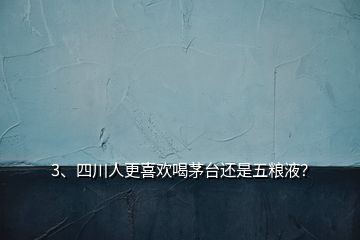 3、四川人更喜歡喝茅臺(tái)還是五糧液？