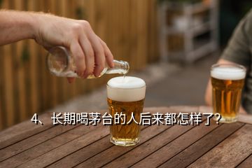 4、長期喝茅臺(tái)的人后來都怎樣了？