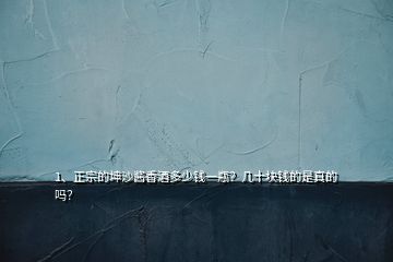 1、正宗的坤沙醬香酒多少錢一瓶？幾十塊錢的是真的嗎？