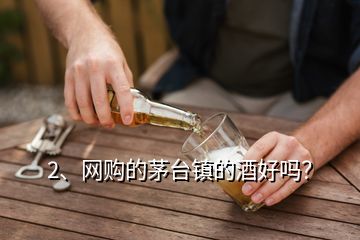 2、網(wǎng)購的茅臺鎮(zhèn)的酒好嗎？