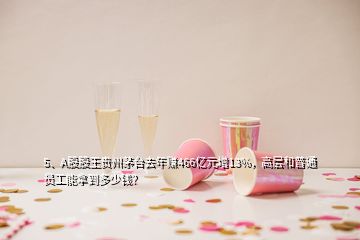 5、A股股王貴州茅臺去年賺466億元增13%，高層和普通員工能拿到多少錢？