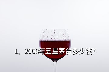 1、2008年五星茅臺多少錢？