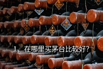 1、在哪里買茅臺比較好？