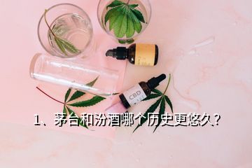 1、茅臺和汾酒哪個(gè)歷史更悠久？