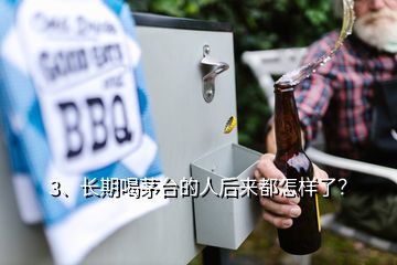 3、長期喝茅臺的人后來都怎樣了？