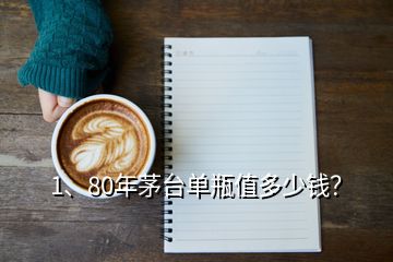 1、80年茅臺單瓶值多少錢？