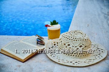 1、2018茅臺(tái)酒狗年生肖酒多少錢一瓶？