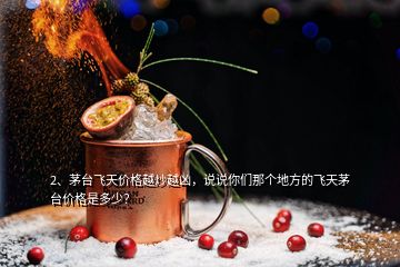 2、茅臺(tái)飛天價(jià)格越炒越兇，說說你們那個(gè)地方的飛天茅臺(tái)價(jià)格是多少？