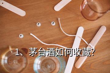 1、茅臺(tái)酒如何收藏？