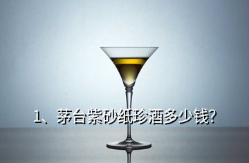 1、茅臺紫砂紙珍酒多少錢？