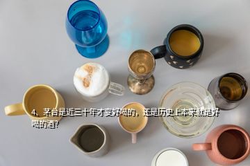 4、茅臺(tái)是近三十年才變好喝的，還是歷史上本來就是好喝的酒？