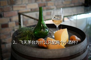 2、飛天茅臺為什么只配兩個小酒杯？