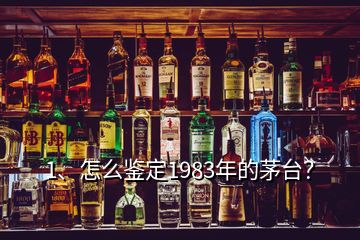 1、怎么鑒定1983年的茅臺？