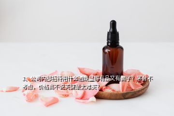 3、公司內(nèi)部招待用什么酒既顯得有品又有面子？茅臺不考慮，價格高不說關(guān)鍵是太難買？