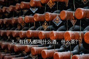 3、有錢人都喝什么酒，什么茶？