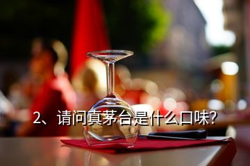 2、請問真茅臺是什么口味？