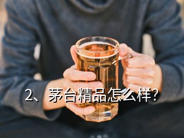 2、茅臺精品怎么樣？