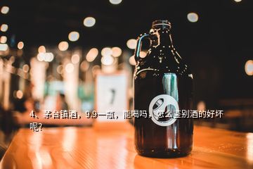 4、茅臺鎮(zhèn)酒，9.9一瓶，能喝嗎，怎么鑒別酒的好壞呢？