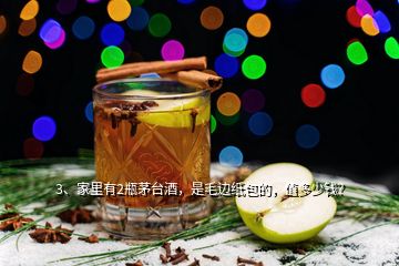 3、家里有2瓶茅臺(tái)酒，是毛邊紙包的，值多少錢？