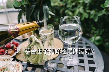 3、茅臺王子酒好還是郎酒好？