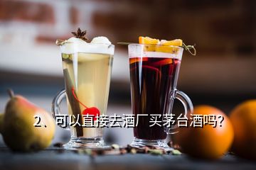 2、可以直接去酒廠買茅臺酒嗎？