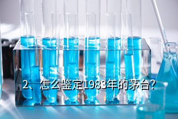 2、怎么鑒定1983年的茅臺？