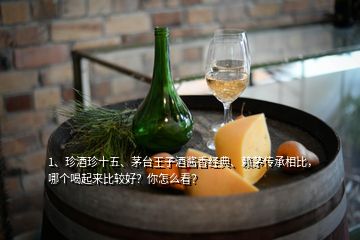 1、珍酒珍十五、茅臺王子酒醬香經(jīng)典、賴茅傳承相比，哪個喝起來比較好？你怎么看？