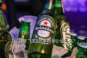 1、12年飛天53°茅臺(tái)多少錢一瓶？