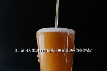 3、請問大家1983年的貴州茅臺酒現(xiàn)在值多少錢？