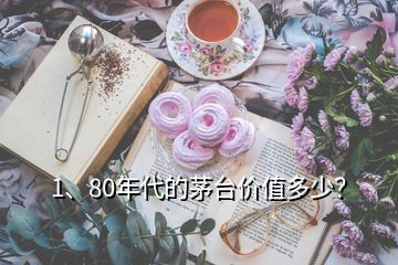 1、80年代的茅臺價值多少？