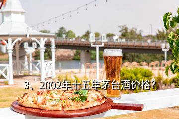 3、2002年十五年茅臺(tái)酒價(jià)格？