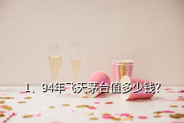 1、94年飛天茅臺值多少錢？