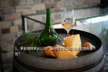 1、茅臺鎮(zhèn)除茅臺公司產(chǎn)品外性價比高的醬香型酒有哪些？