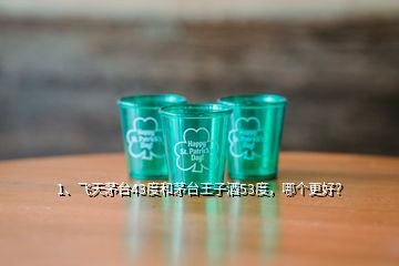 1、飛天茅臺(tái)43度和茅臺(tái)王子酒53度，哪個(gè)更好？