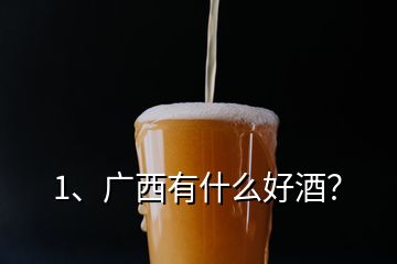 1、廣西有什么好酒？